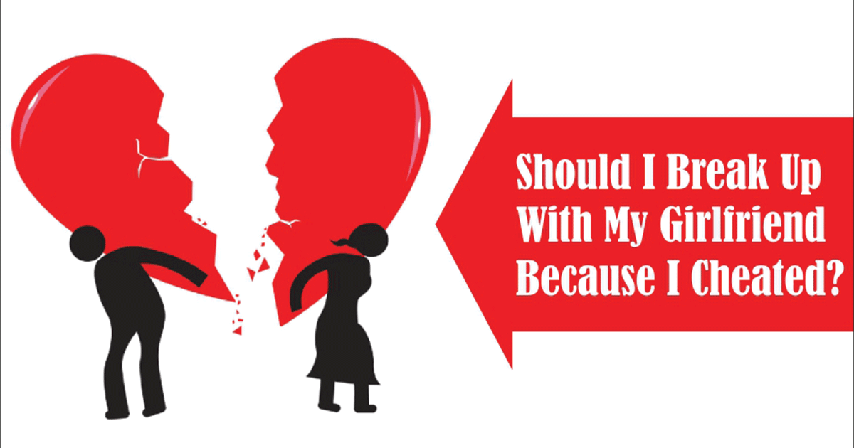 Should I Break Up With My Girlfriend Because I Cheated?