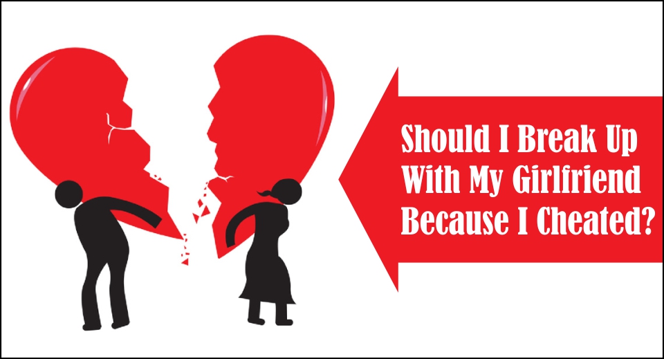 Should I Break Up With My Girlfriend Because I Cheated Likelovequotes