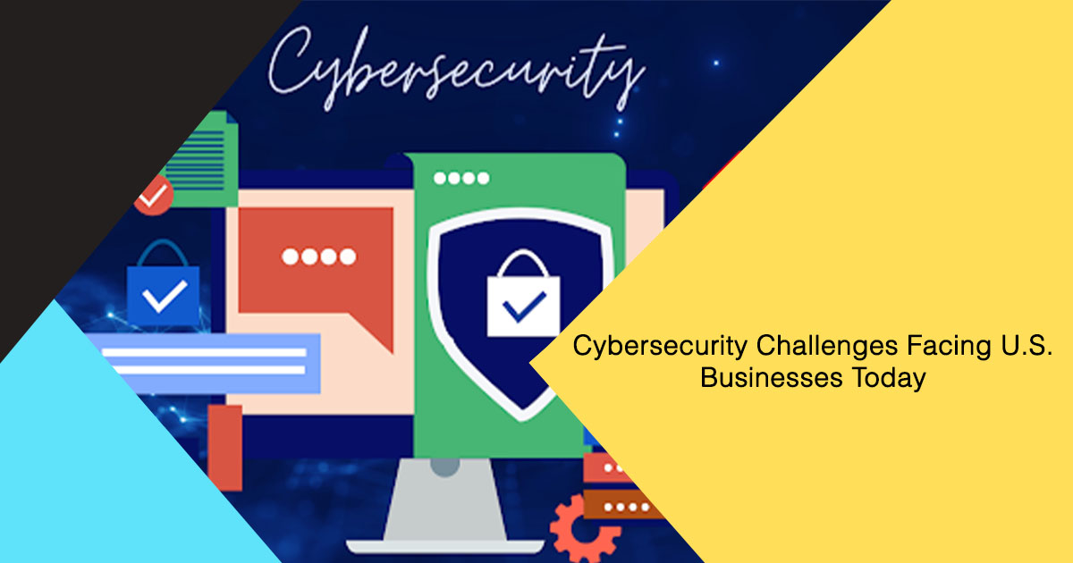 Cybersecurity Challenges Facing U.S. Businesses Today